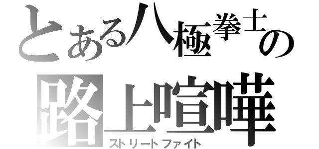 とある八極拳士の路上喧嘩（ストリートファイト）