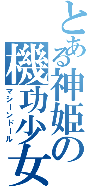 とある神姫の機功少女（マシーンドール）