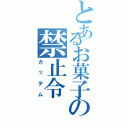 とあるお菓子の禁止令（ガッデム）