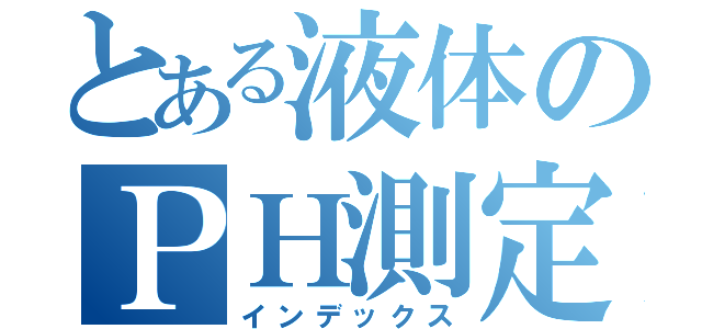 とある液体のＰＨ測定（インデックス）