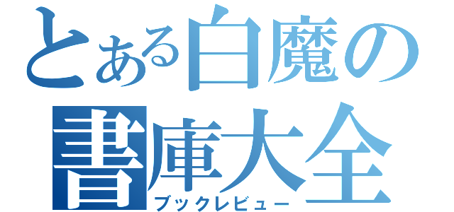 とある白魔の書庫大全（ブックレビュー）