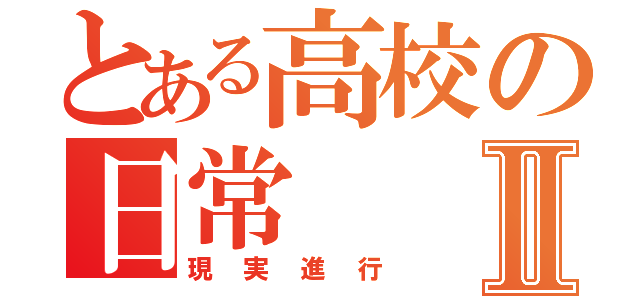 とある高校の日常Ⅱ（現実進行）