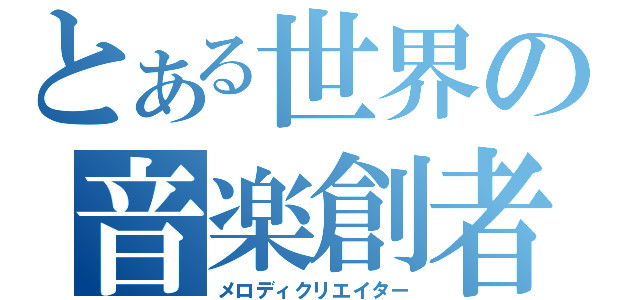 とある世界の音楽創者（メロディクリエイター）