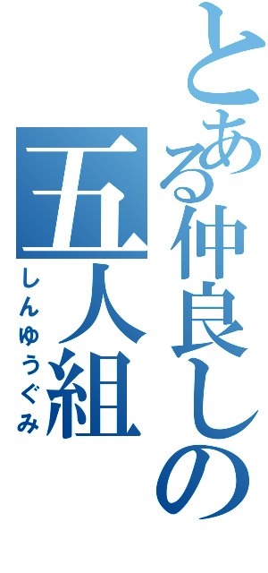 とある仲良しの五人組（しんゆうぐみ）