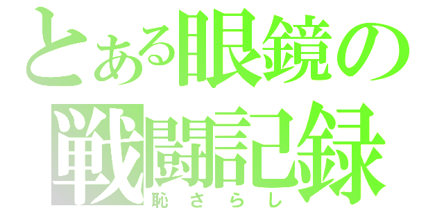 とある眼鏡の戦闘記録（恥さらし）