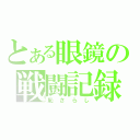 とある眼鏡の戦闘記録（恥さらし）