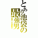 とある池袋の最強男（池袋一の名前負け）