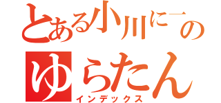 とある小川に一途のゆらたん（インデックス）