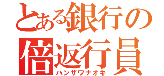 とある銀行の倍返行員（ハンザワナオキ）