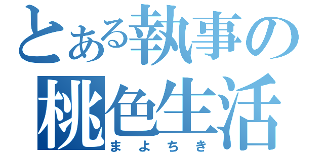 とある執事の桃色生活（ま よ ち き）