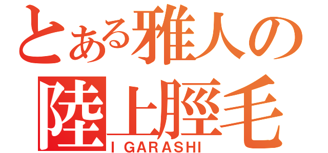 とある雅人の陸上脛毛（ＩＧＡＲＡＳＨＩ）