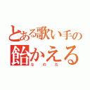 とある歌い手の飴かえる（なのだ）