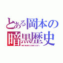 とある岡本の暗黒歴史（岡本「俺ん家のＬＢＸ動くんだぜ？」）