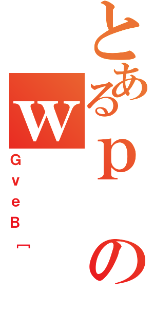 とあるｐのｗ（ＧｖｅＢ［）