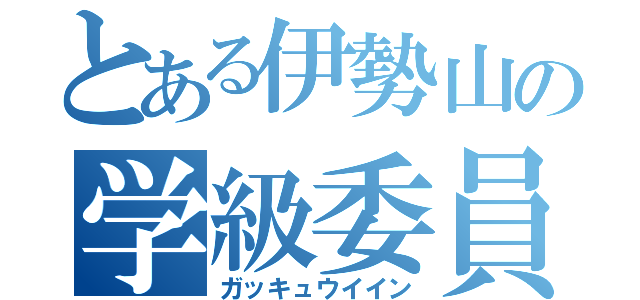 とある伊勢山の学級委員（ガッキュウイイン）