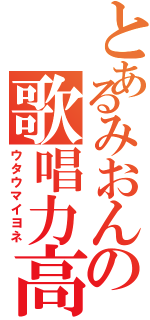 とあるみおんの歌唱力高（ウタウマイヨネ）