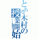 とある木村の授業開始（ハイじゃあ授業始めるよ）