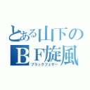 とある山下のＢＦ旋風（ブラックフェザー）