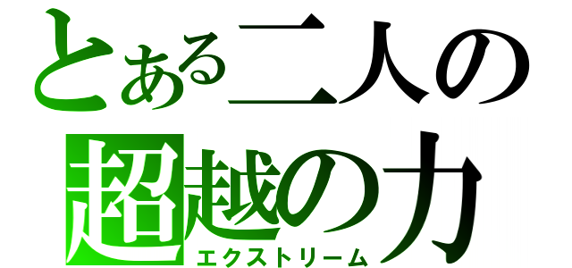 とある二人の超越の力（エクストリーム）