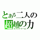 とある二人の超越の力（エクストリーム）