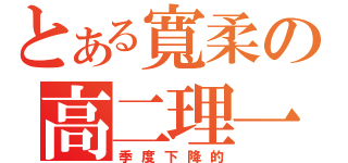 とある寬柔の高二理一（季度下降的）