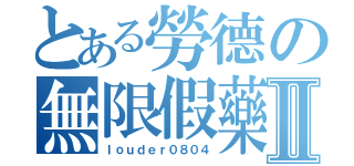 とある勞德の無限假藥Ⅱ（ｌｏｕｄｅｒ０８０４）