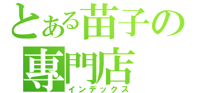 とある苗子の專門店（インデックス）