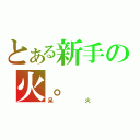 とある新手の火。（呆火）