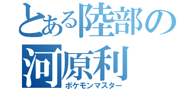 とある陸部の河原利（ポケモンマスター）