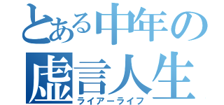 とある中年の虚言人生（ライアーライフ）