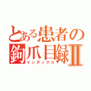 とある患者の鉤爪目録Ⅱ（インデックス）