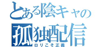 とある陰キャの孤独配信（ロリこそ正義）