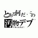 とある何だ、この汚物デブ（くせぇんだよ！）