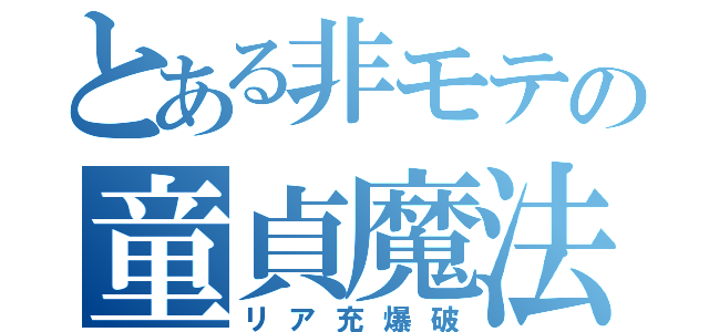 とある非モテの童貞魔法（リア充爆破）