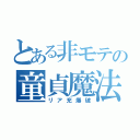 とある非モテの童貞魔法（リア充爆破）