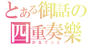 とある御話の四重奏樂（かるてっと）