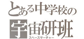 とある中学校の宇宙研班（スペースサーチャー）