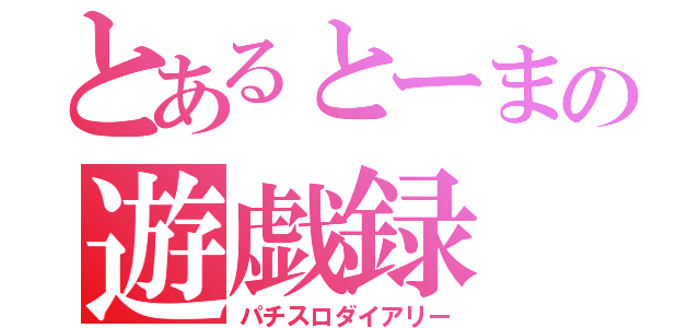 とあるとーまの遊戯録（パチスロダイアリー）