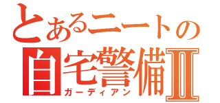 とあるニートの自宅警備Ⅱ（ガーディアン）