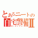 とあるニートの自宅警備Ⅱ（ガーディアン）