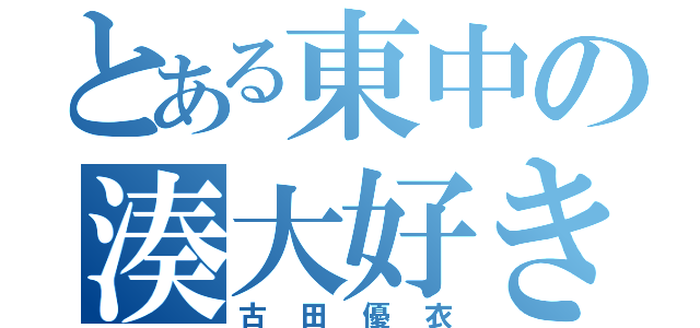 とある東中の湊大好き（古田優衣）