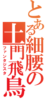 とある細腰の土門飛鳥（ファンタジスタ）