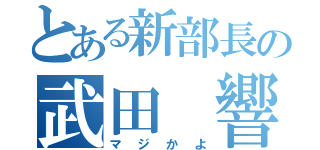 とある新部長の武田 響（マジかよ）