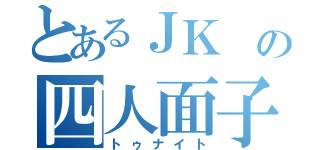 とあるＪＫ の四人面子（トゥナイト）