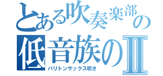 とある吹奏楽部の低音族のⅡ（バリトンサックス吹き）