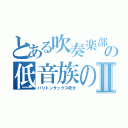 とある吹奏楽部の低音族のⅡ（バリトンサックス吹き）