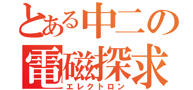 とある中二の電磁探求（エレクトロン）