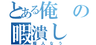 とある俺の暇潰し（暇人なう）