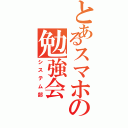 とあるスマホの勉強会（システム部）