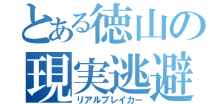 とある徳山の現実逃避（リアルブレイカー）